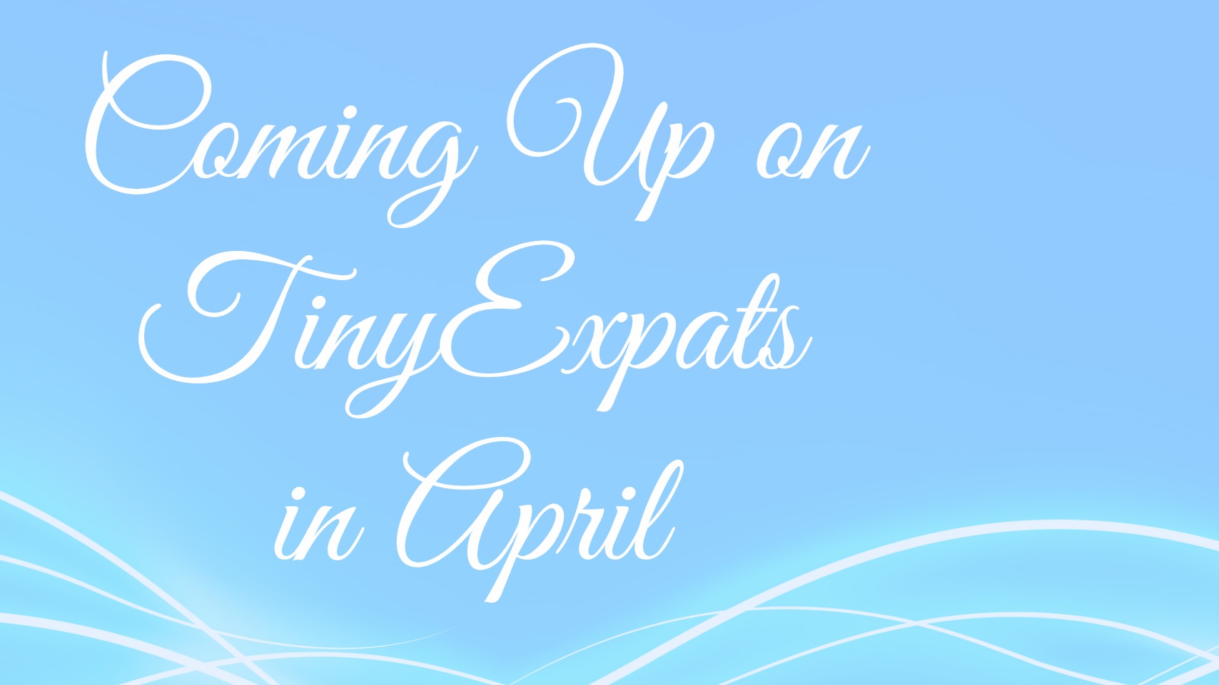 Don’t miss April highlights on TinyExpats!