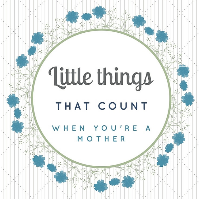 Little things that count (when you’re a mother)